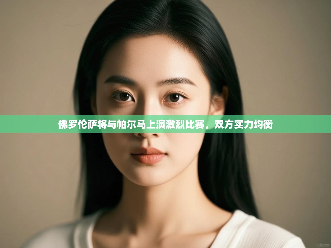 佛罗伦萨将与帕尔马上演激烈比赛，双方实力均衡  第1张