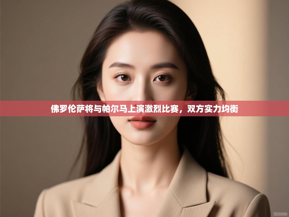 佛罗伦萨将与帕尔马上演激烈比赛，双方实力均衡  第2张