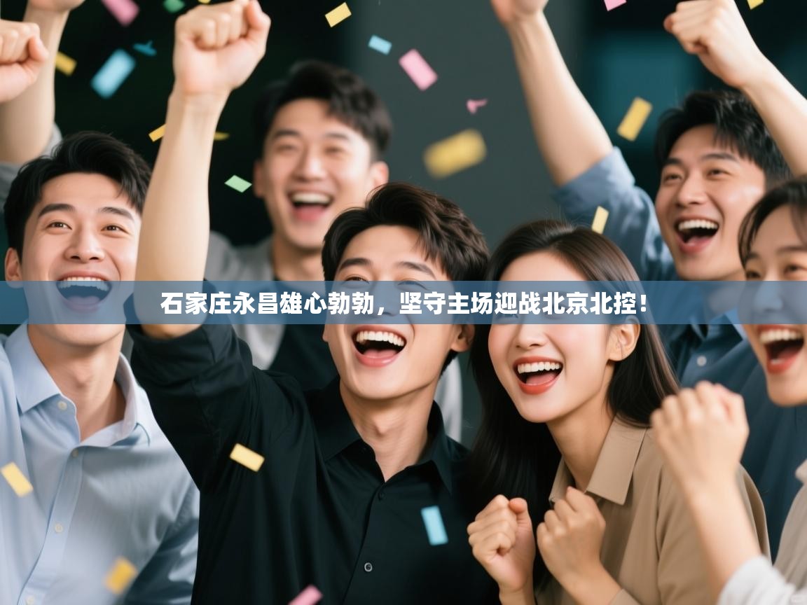 石家庄永昌雄心勃勃,坚守主场迎战北京北控! 第2张