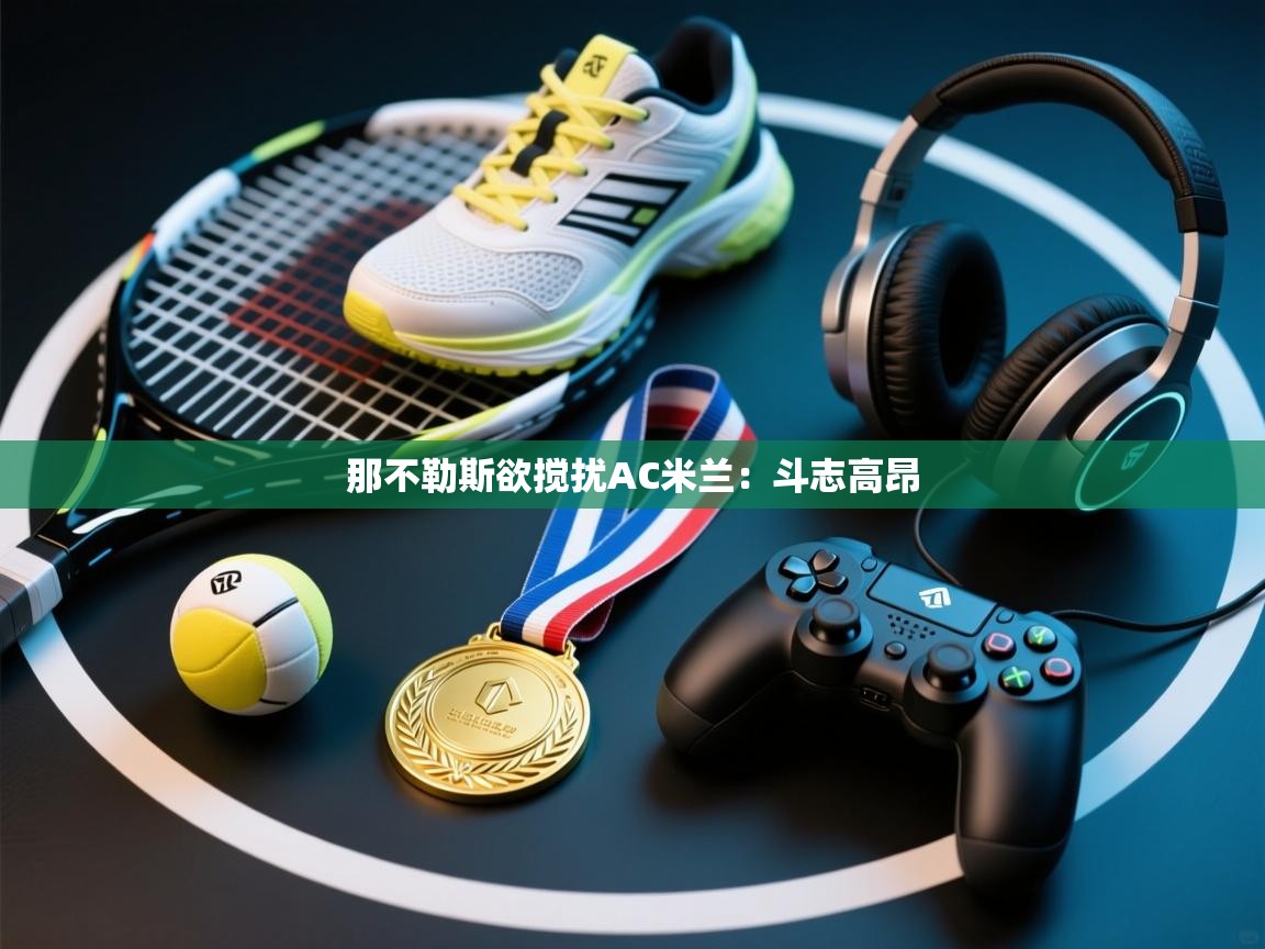 那不勒斯欲搅扰AC米兰:斗志高昂 第1张