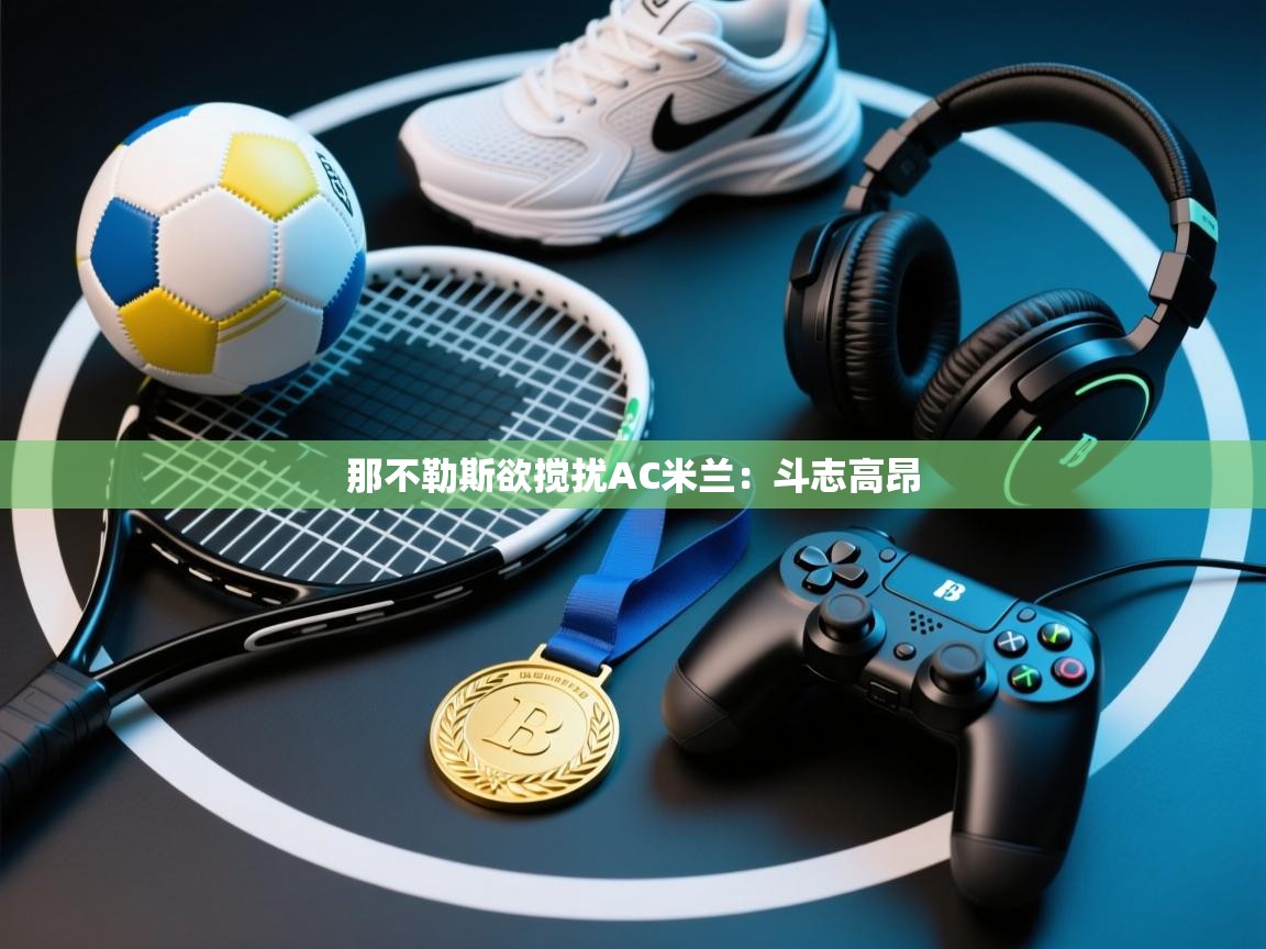 那不勒斯欲搅扰AC米兰:斗志高昂 第2张