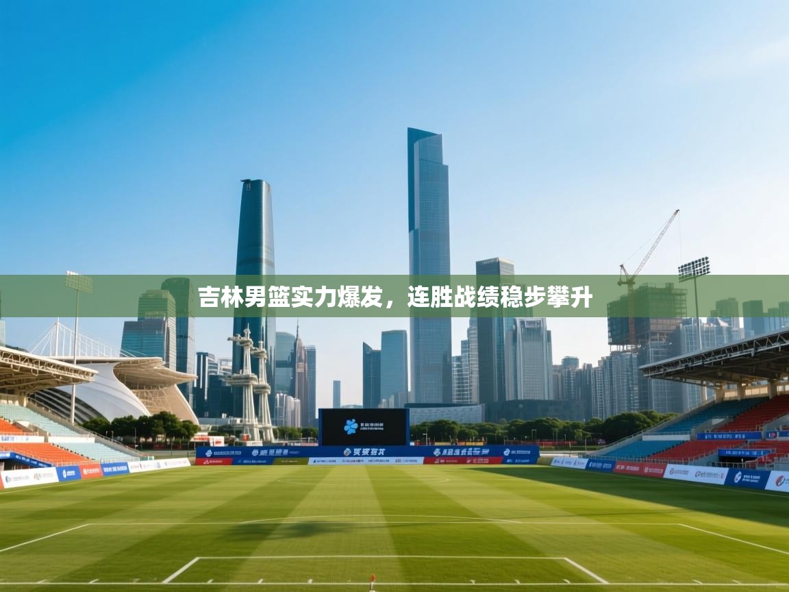 吉林男篮实力爆发，连胜战绩稳步攀升  第2张