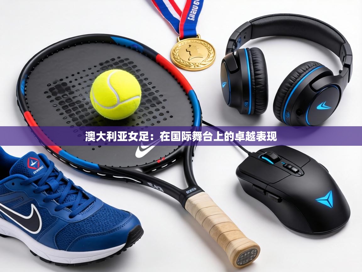 澳大利亚女足:在国际舞台上的卓越表现 第2张